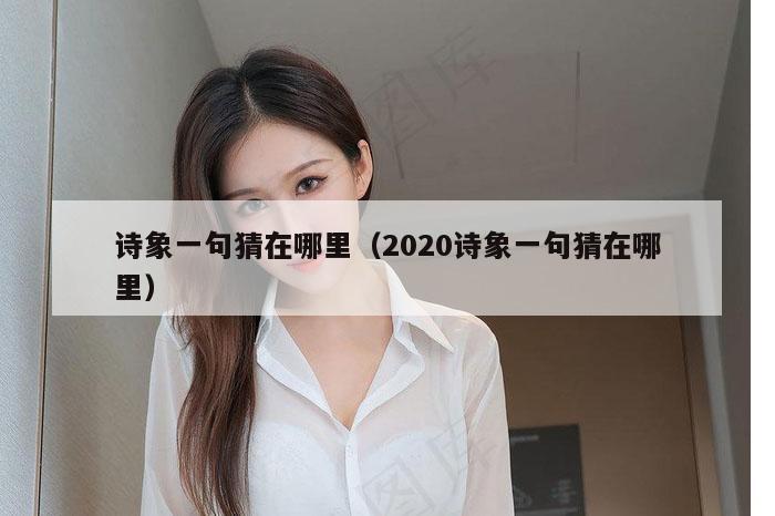 诗象一句猜在哪里（2020诗象一句猜在哪里）