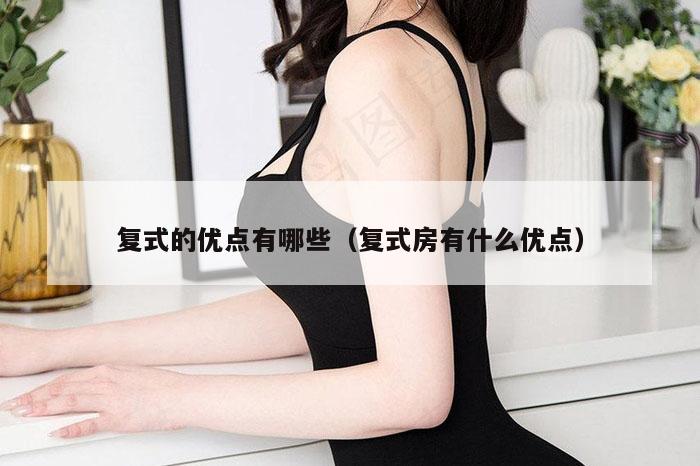 复式的优点有哪些（复式房有什么优点）