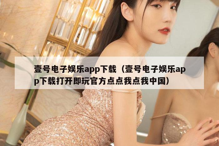 壹号电子娱乐app下载（壹号电子娱乐app下载打开即玩官方点点我点我中国）